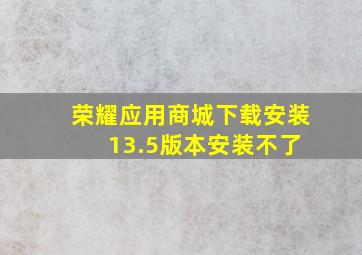 荣耀应用商城下载安装 13.5版本安装不了